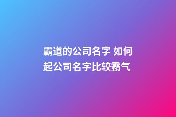 霸道的公司名字 如何起公司名字比较霸气